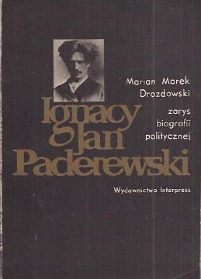 Marian M. Drozdowski - Ignacy Jan Paderewski. Zarys biografii politycznej