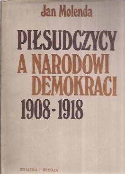 Jan Molenda - Piłsudczycy a narodowi demokraci 1908-1918