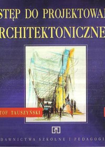 Krzysztof Tauszyński - Wstęp do projektowania architektonicznego. Podręcznik dla technikum (Dokumentacja budowlana 3)