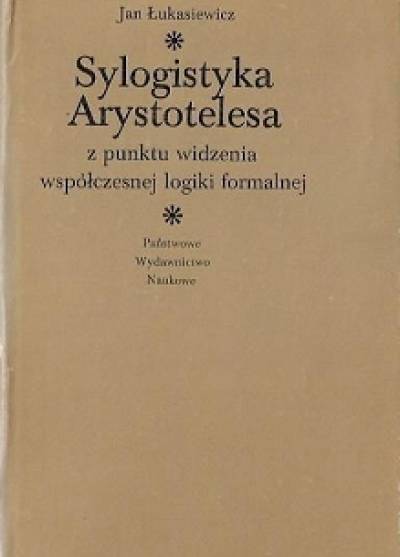 Jan Łukasiewicz - Sylogistyka Arystotelesa z punktu widzenia współczesnej logiki formalnej