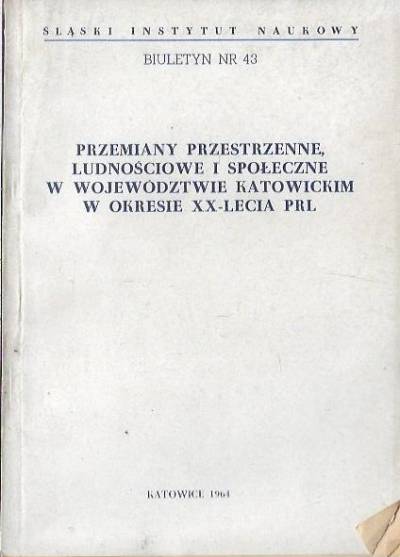biuletyn nr 43 (1964) - Przemiany przestrzenne, ludnościowe i społeczne w województwie katowickim w okresie XX-lecia PRL