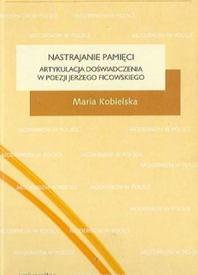 Maria Kobielska - Nastrajanie pamięci. Artykulacja doświadczenia w poezji Jerzego Ficowskiego