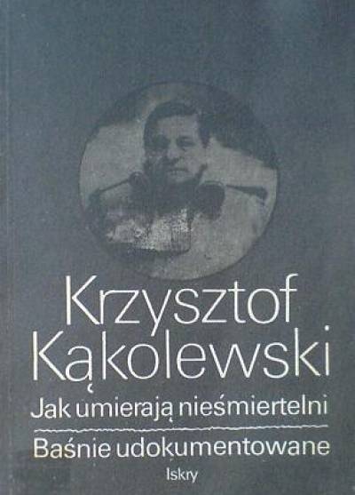 Krzysztof Kąkolewski - Jak umierają nieśmiertelni / Baśnie udokumentowane