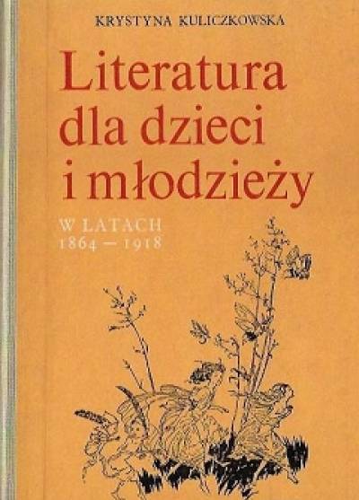 Krystyna Kuliczkowska - Literatura dla dzieci i młodzieży w latach 1864-1918. Zarys monograficzny. Materiały