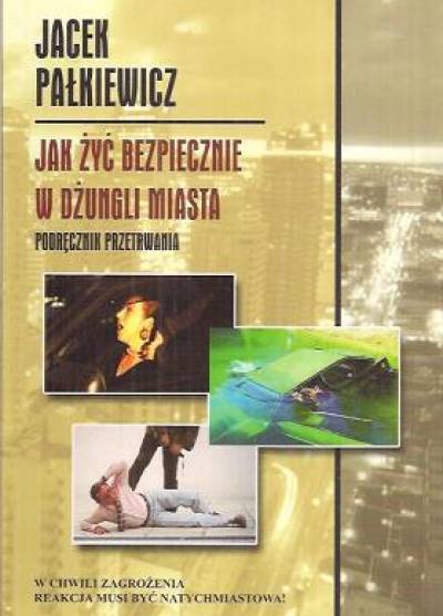 Jacek Pałkiewicz - Jak żyć bezpiecznie w dżungli miasta. Podręcznik przetrwania