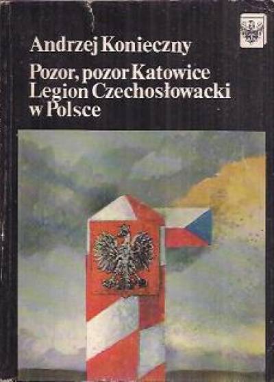 Andrzej Konieczny - Pozor, pozor Katowice. Legion czechosłowacki w Polsce