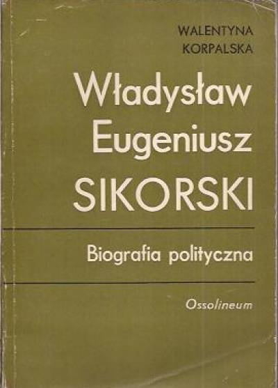 Walentyna Korpalska - Władysław Eugeniusz Sikorski. Biografia polityczna