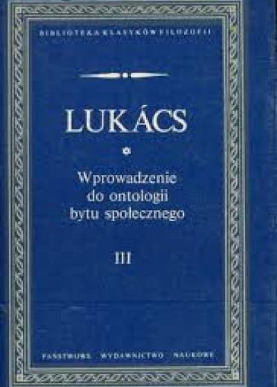 Gyorgy Lukacs - Wprowadzenie do ontologii bytu społecznego. Część III. Prolegomena