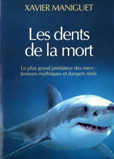Xavier Maniguet - Les dents de la mort: Le plus grand predateur des mers: terreurs mythiques et dangers reels