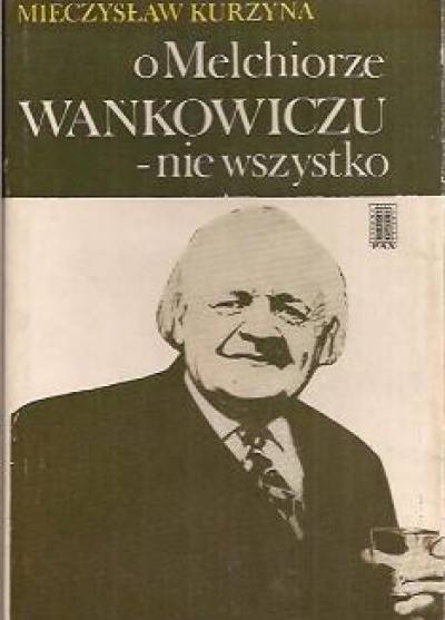 Mieczysław Kurzyna - O Melchiorze Wańkowiczu - nie wszystko