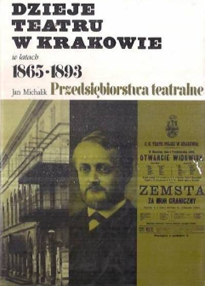 Jan Michalik - Dzieje teatru w Krakowie w latach 1865-1893. Tom 4, część I: Przedsiębiorstwa teatralne