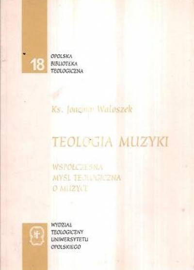 Joachim Waloszek - Teologia muzyki. Współczesna myśl teologiczna o muzyce