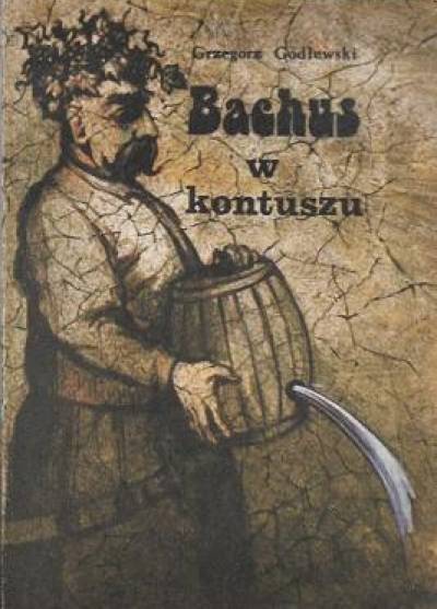 Grzegorz Godlewski - Bachus w kontuszu. Z dziejów motywu alkoholu w literaturze polskiej