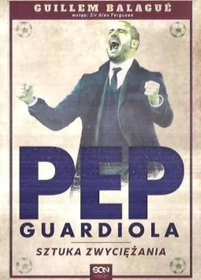 Guillem Balague - Pep Guardiola. Sztuka zwyciężania