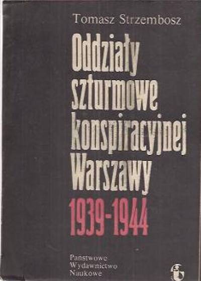 Tomasz Strzembosz - Oddziały szturmowe konspiracyjnej Warszawy 1939-1944
