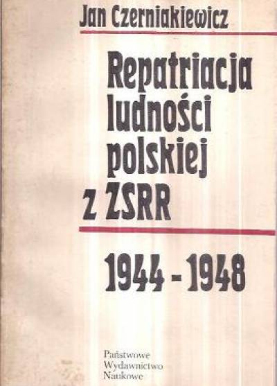 Jan CZerniakiewicz - Repatriacja ludności polskiej z ZSRR 1944-1948