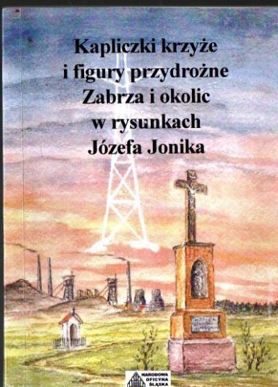 Kapliczki, krzyże i figury przydrożne Zabrza i okolic w rysunkach Józefa Jonika