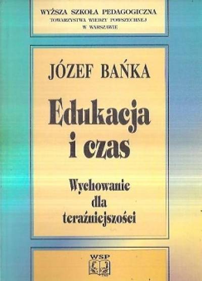 Józef Bańka - Edukacja i czas. Wychowanie dla teraźniejszości