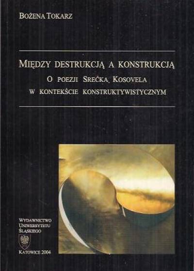 Bożena Tokarz - Między destrukcją a konstrukcją. O poezji Srecka Kosovela w kontekście konstruktywistycznym
