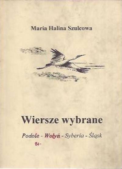Maria Halina Szulcowa - Wiersze wybrane. Podole - Wołyń - Syberia - Śląsk