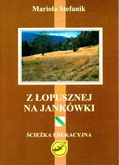Mariola Stefanik - Z Łopusznej na Jankówki. Ścieżka edukacyjna