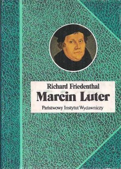 Richard Friedenthal - Marcin Luter. Jego życie i czasy