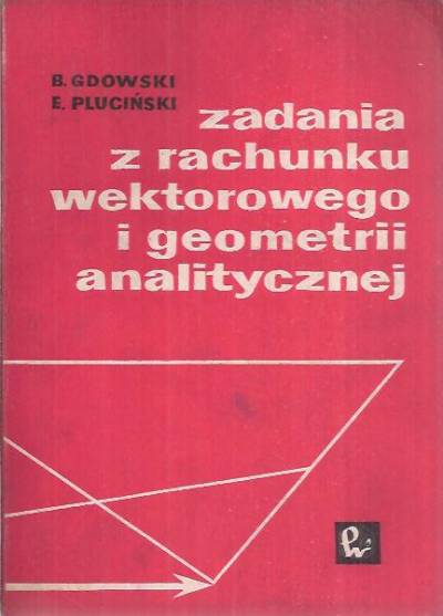 B. Gdowski, E. Pluciński - Zadania z rachunku wektorowego i geometrii analitycznej