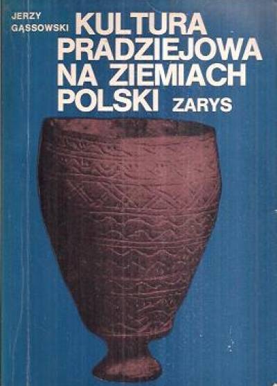 Jerzy Gąssowski - Kultura pradziejowa na ziemiach Polski. Zarys 