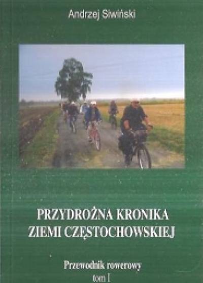Andrzej Siwiński - Przydrożna kronika ziemi częstochowskiej. Przewodnik rowerowy. Część I