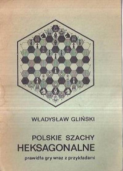 Władysław Gliński - Polskie szachy heksagonalne. Prawidła gry wraz z przykładami