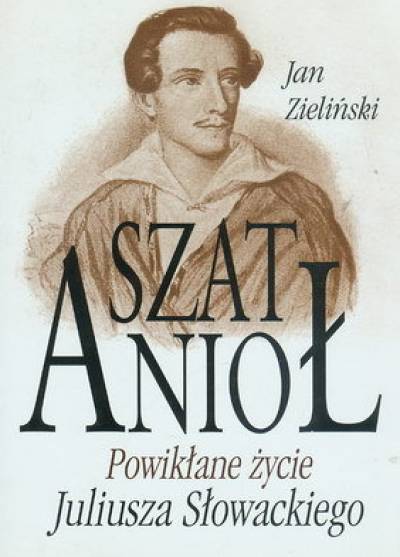 Jan Zieliński - SzatAnioł. Powikłane życie Juliusza Słowackiego
