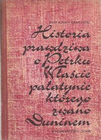 Józef Ignacy Kraszewski - Historia prawdziwa o Petrku Właście palatynie, którego zwano Duninem