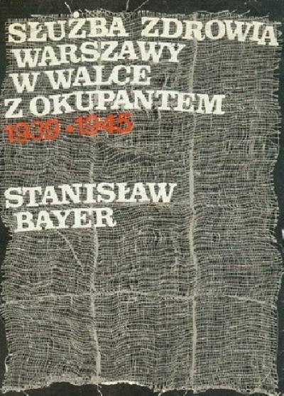 Stanisław Bayer - Służba zdrowia Warszawy w walce z okupantem 1939-1945