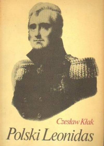 Czesław Kłak - Polski Leonidas. Rzecz o legendzie historycznej i literackiej generała Józefa Sowińskiego