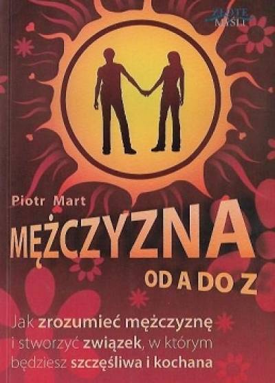 Piotr Mart - Mężczyzna od A do Z. Jak zrozumieć mężczyznę i stworzyć związek, w którym będziesz szczęśliwa i kochana