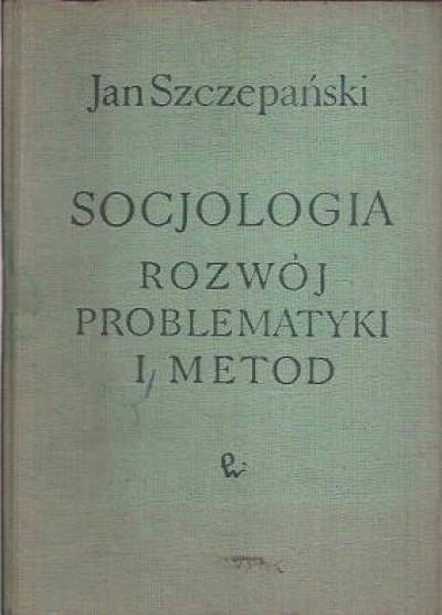 Jan Szczepański - Socjologia. Rozwój problematyki i metod