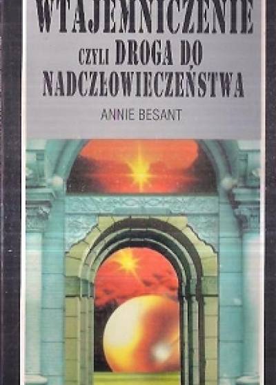 Annie Besant - Wtajemniczenie czyli droga do nadczłowieczeństwa