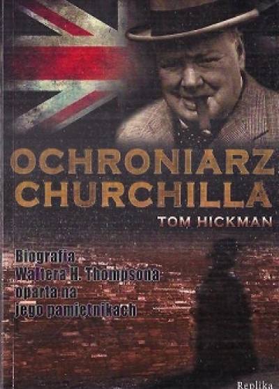 Tom Hickman - Ochroniarz Churchilla. Biografia Waltera H. Thompsona oparta na jego pamiętnikach