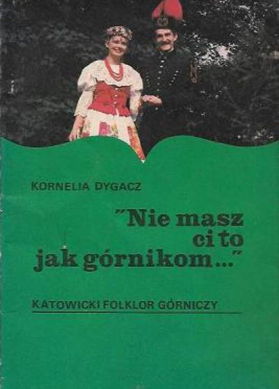 Kornelia Dygacz - Nie masz ci to jak górnikom... Katowicki folklor górniczy