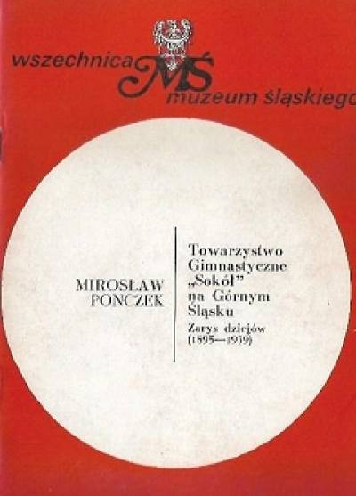 Mirosław Ponczek - Towarzystwo gimnastyczne Sokół na Górnym Śląsku. Zarys dziejów ( 1895-1939)