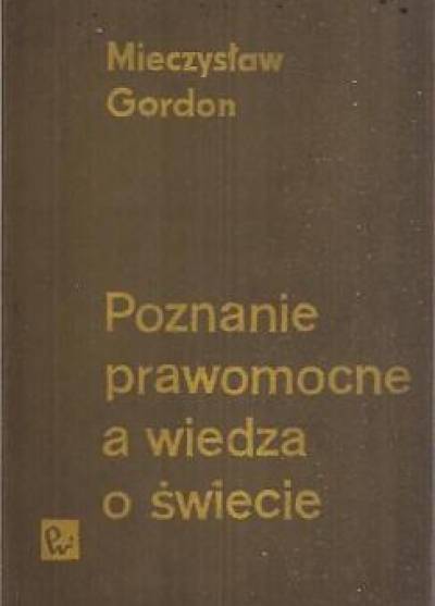 Mieczysław Gordon - Poznanie prawomocne a wiedza o świecie