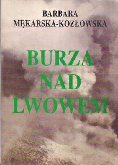 Barbara Mękarska-Kozłowska - Burza nad Lwowem. Reportaż z lat wojennych 1939-1945 we Lwowie. Kartki z pamiętnika