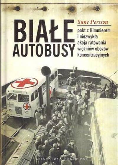 Sune Persson - Białe autobusy. Pakt z Himmlerem i niezwykła akcja ratowania więźniów obozów koncentracyjnych