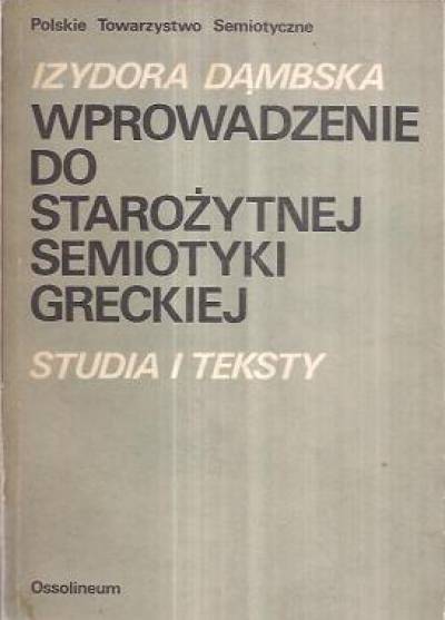 Izydora Dąmbska - Wprowadzenie do starożytnej semiotyki greckiej. Studia i teksty