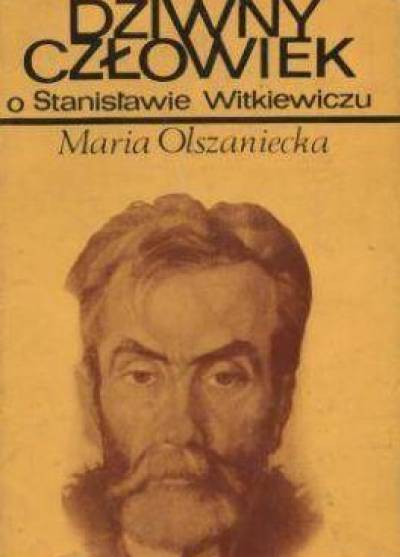 Maria Olszaniecka - Dziwny człowiek. O Stanisławie Witkiewiczu.