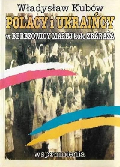 Władysław Kubów - Polacy i Ukraińcy w Berezowicy Małej koło Zbaraża. Wspomnienia