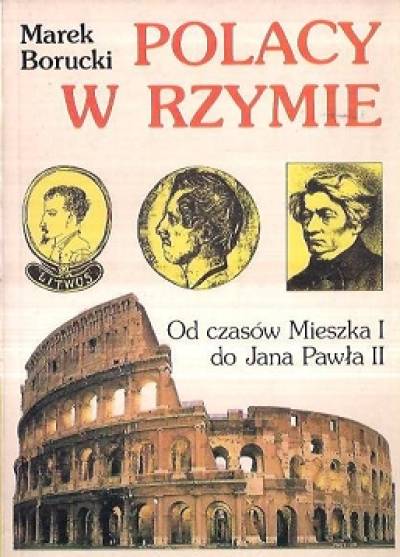 Marek Borucki - polacy w Rzymie. Od czasów Mieszka I do Jana Pawła II