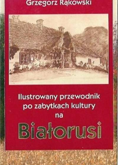 Grzegorz Rąkowski - Ilustrowany przewodnik po zabytkach kultury na Białorusi