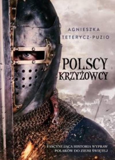 Agnieszka Teterycz-Puzio - Polscy krzyżowcy. Fascynująca historia wypraw Polaków do Ziemi Świętej