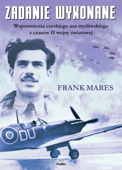 Frank Mares - Zadanie wykonane. Wspomnienia czeskiego asa myśliwskiego z czasów II wojny światowej